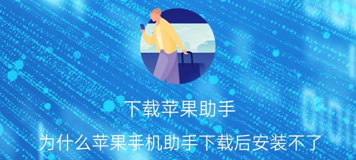 下载苹果助手 为什么苹果手机助手下载后安装不了？